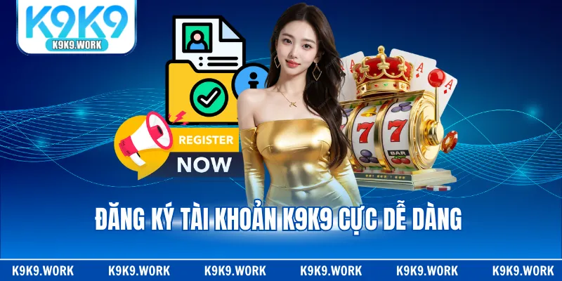 Đăng ký tài khoản K9K9 cực dễ dàng