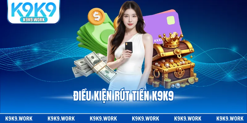 Điều kiện rút tiền K9K9