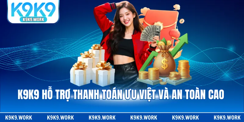 K9K9 hỗ trợ thanh toán ưu việt và an toàn cao