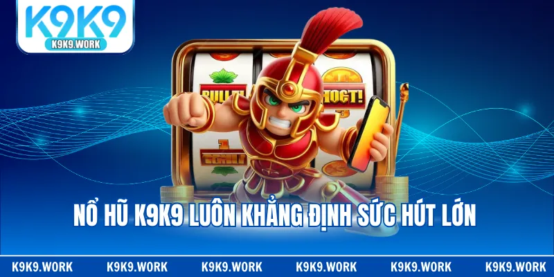 Nổ hũ K9K9 luôn khẳng định sức hút lớn